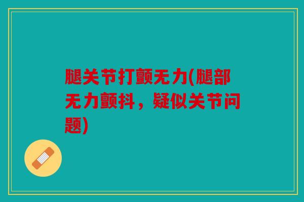 腿关节打颤无力(腿部无力颤抖，疑似关节问题)