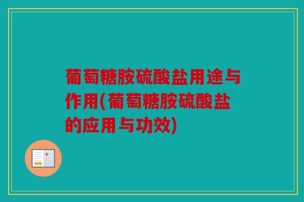 葡萄糖胺硫酸盐用途与作用(葡萄糖胺硫酸盐的应用与功效) 葡萄糖胺硫酸盐用途与作用(葡萄糖胺硫酸盐的应用与功效)