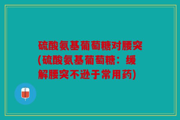 硫酸氨基葡萄糖对腰突(硫酸氨基葡萄糖：缓解腰突不逊于常用药)