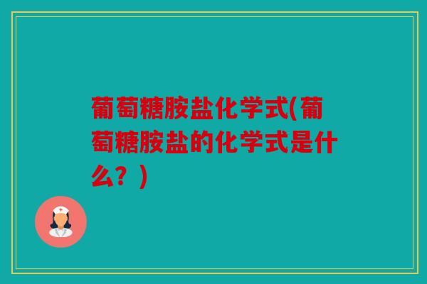 葡萄糖胺盐化学式(葡萄糖胺盐的化学式是什么？)