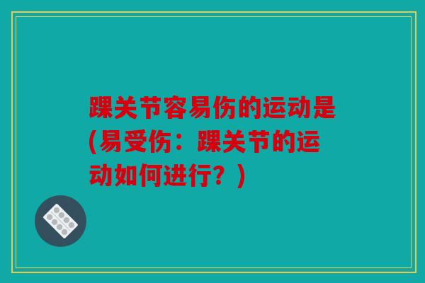 踝关节容易伤的运动是(易受伤：踝关节的运动如何进行？)