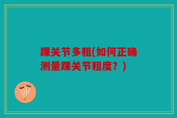 踝关节多粗(如何正确测量踝关节粗度？)