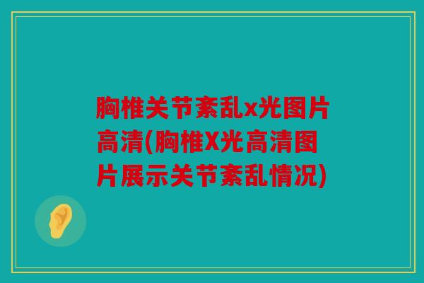 胸椎关节紊乱x光图片高清(胸椎X光高清图片展示关节紊乱情况) 胸椎关节紊乱x光图片高清(胸椎X光高清图片展示关节紊乱情况)