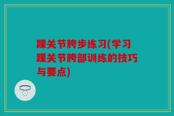 踝关节胯步练习(学习踝关节胯部训练的技巧与要点)