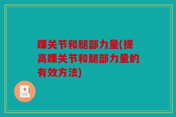 踝关节和腿部力量(提高踝关节和腿部力量的有效方法) 踝关节和腿部力量(提高踝关节和腿部力量的有效方法)