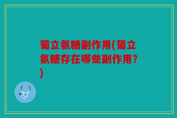 葡立氨糖副作用(葡立氨糖存在哪些副作用?) 葡立氨糖副作用(葡立氨糖存在哪些副作用?)