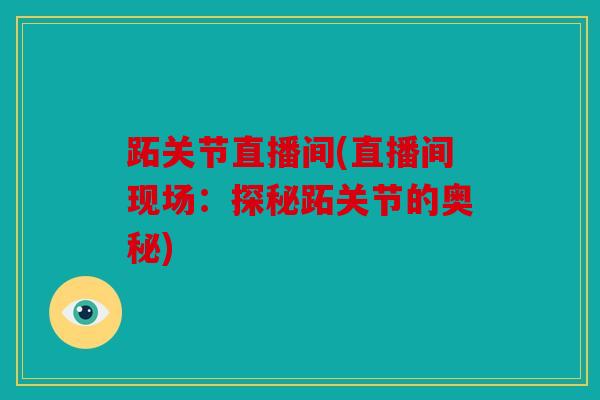 跖关节直播间(直播间现场：探秘跖关节的奥秘)