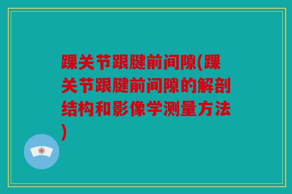 踝关节跟腱前间隙(踝关节跟腱前间隙的解剖结构和影像学测量方法)