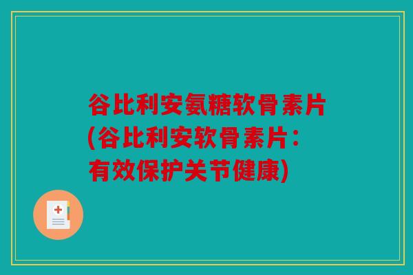 谷比利安氨糖软骨素片(谷比利安软骨素片:有效保护关节健康) 谷比利安氨糖软骨素片(谷比利安软骨素片:有效保护关节健康)