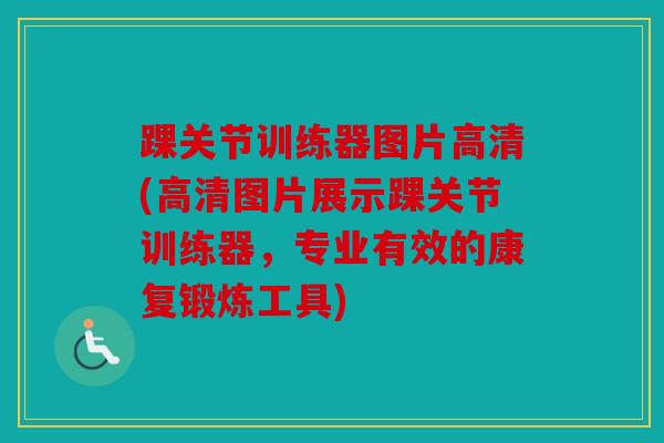 踝关节训练器图片高清(高清图片展示踝关节训练器,专业有效的康复锻炼工具) 踝关节训练器图片高清(高清图片展示踝关节训练器,专业有效的康复锻炼工具)