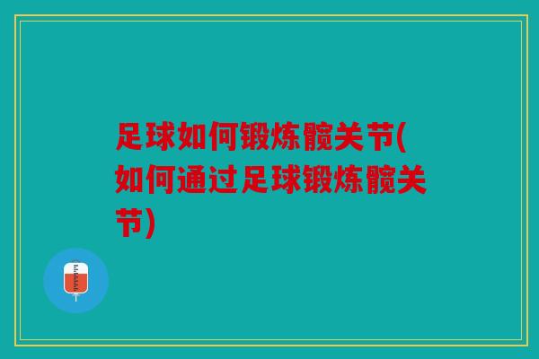 足球如何锻炼髋关节(如何通过足球锻炼髋关节) 足球如何锻炼髋关节(如何通过足球锻炼髋关节)