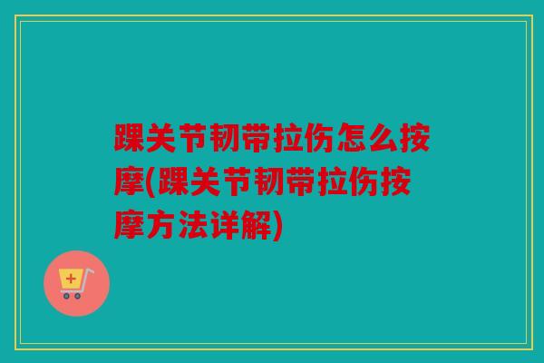 踝关节韧带拉伤怎么按摩(踝关节韧带拉伤按摩方法详解)