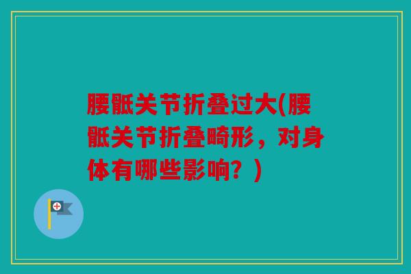 腰骶关节折叠过大(腰骶关节折叠畸形，对身体有哪些影响？)