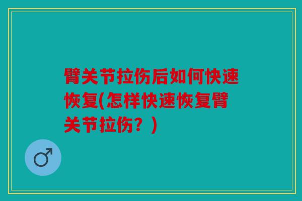 臂关节拉伤后如何快速恢复(怎样快速恢复臂关节拉伤?) 臂关节拉伤后如何快速恢复(怎样快速恢复臂关节拉伤?)