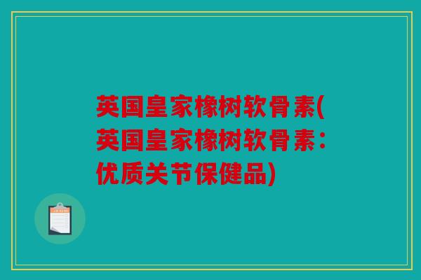 英国皇家橡树软骨素(英国皇家橡树软骨素:优质关节保健品) 英国皇家橡树软骨素(英国皇家橡树软骨素:优质关节保健品)