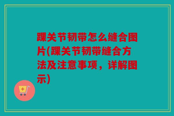 踝关节韧带怎么缝合图片(踝关节韧带缝合方法及注意事项，详解图示)