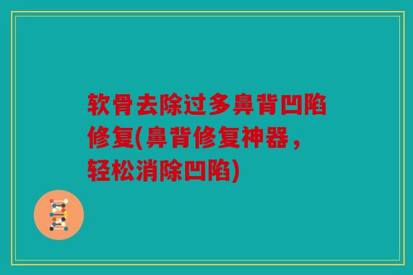 软骨去除过多鼻背凹陷修复(鼻背修复神器,轻松消除凹陷) 软骨去除过多鼻背凹陷修复(鼻背修复神器,轻松消除凹陷)