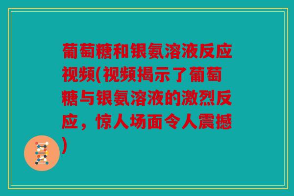 葡萄糖和银氨溶液反应视频(视频揭示了葡萄糖与银氨溶液的激烈反应,惊人场面令人震撼) 葡萄糖和银氨溶液反应视频(视频揭示了葡萄糖与银氨溶液的激烈反应,惊人场面令人震撼)