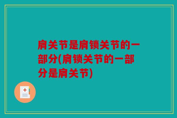 肩关节是肩锁关节的一部分(肩锁关节的一部分是肩关节) 肩关节是肩锁关节的一部分(肩锁关节的一部分是肩关节)