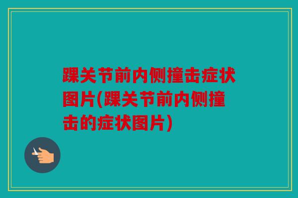 踝关节前内侧撞击症状图片(踝关节前内侧撞击的症状图片) 踝关节前内侧撞击症状图片(踝关节前内侧撞击的症状图片)