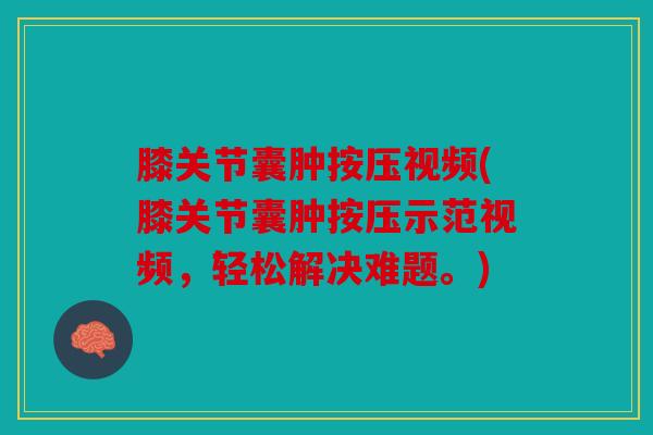 膝关节囊肿按压视频(膝关节囊肿按压示范视频,轻松解决难题。) 膝关节囊肿按压视频(膝关节囊肿按压示范视频,轻松解决难题。)