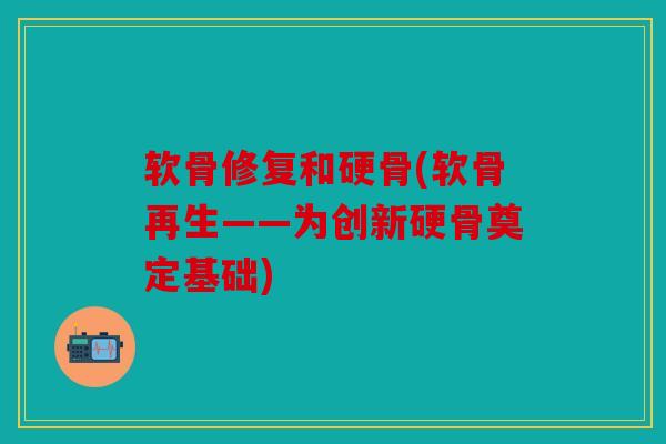 软骨修复和硬骨(软骨再生——为创新硬骨奠定基础) 软骨修复和硬骨(软骨再生——为创新硬骨奠定基础)