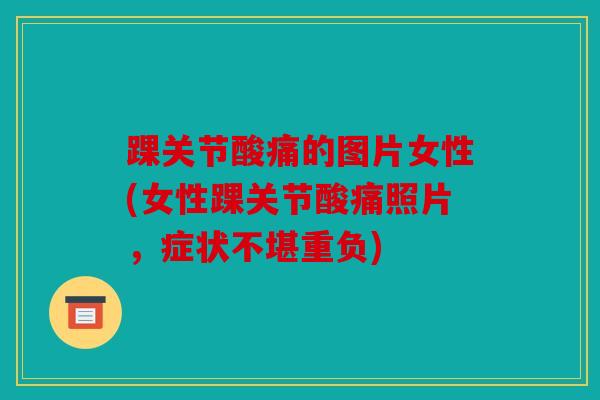 踝关节酸痛的图片女性(女性踝关节酸痛照片,症状不堪重负) 踝关节酸痛的图片女性(女性踝关节酸痛照片,症状不堪重负)