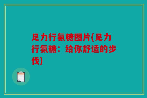 足力行氨糖图片(足力行氨糖:给你舒适的步伐) 足力行氨糖图片(足力行氨糖:给你舒适的步伐)