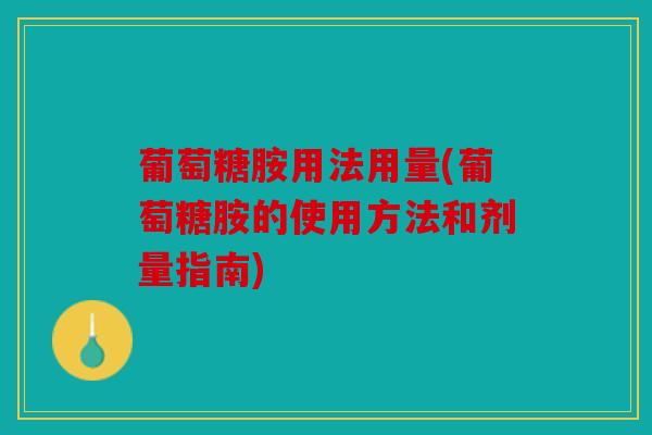 葡萄糖胺用法用量(葡萄糖胺的使用方法和剂量指南)