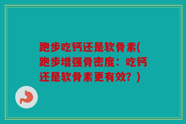 跑步吃钙还是软骨素(跑步增强骨密度：吃钙还是软骨素更有效？)