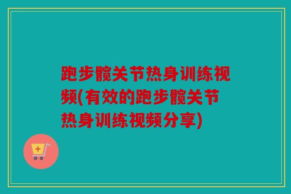 跑步髋关节热身训练视频(有效的跑步髋关节热身训练视频分享)