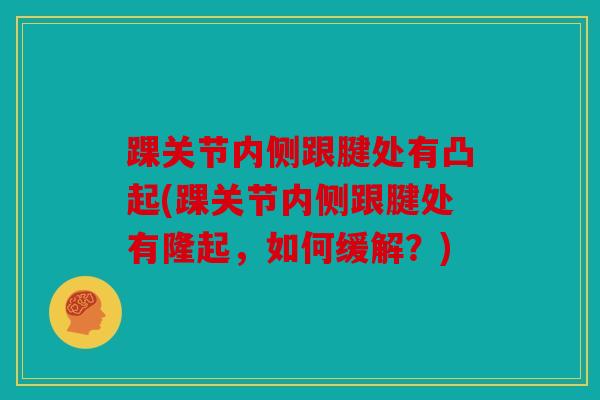 踝关节内侧跟腱处有凸起(踝关节内侧跟腱处有隆起，如何缓解？)