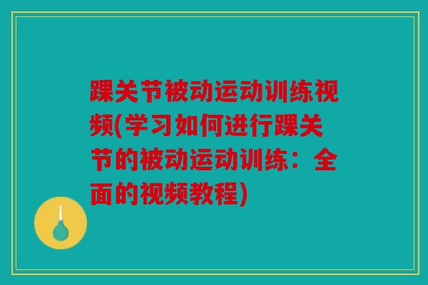 踝关节被动运动训练视频(学习如何进行踝关节的被动运动训练：全面的视频教程)