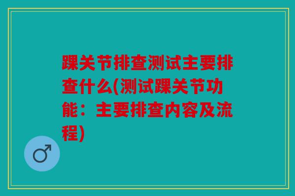 踝关节排查测试主要排查什么(测试踝关节功能：主要排查内容及流程)