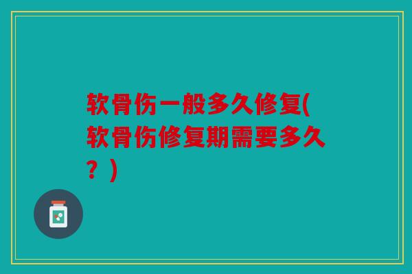 软骨伤一般多久修复(软骨伤修复期需要多久?) 软骨伤一般多久修复(软骨伤修复期需要多久?)