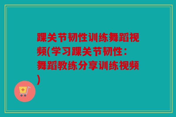 踝关节韧性训练舞蹈视频(学习踝关节韧性:舞蹈教练分享训练视频) 踝关节韧性训练舞蹈视频(学习踝关节韧性:舞蹈教练分享训练视频)