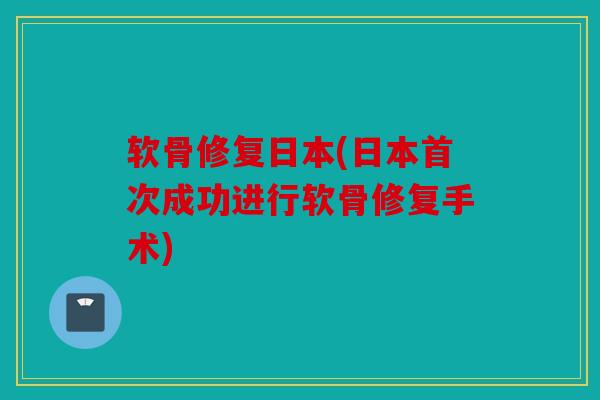 软骨修复日本(日本首次成功进行软骨修复手术) 软骨修复日本(日本首次成功进行软骨修复手术)