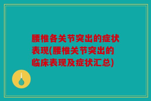 腰椎各关节突出的症状表现(腰椎关节突出的临床表现及症状汇总) 腰椎各关节突出的症状表现(腰椎关节突出的临床表现及症状汇总)