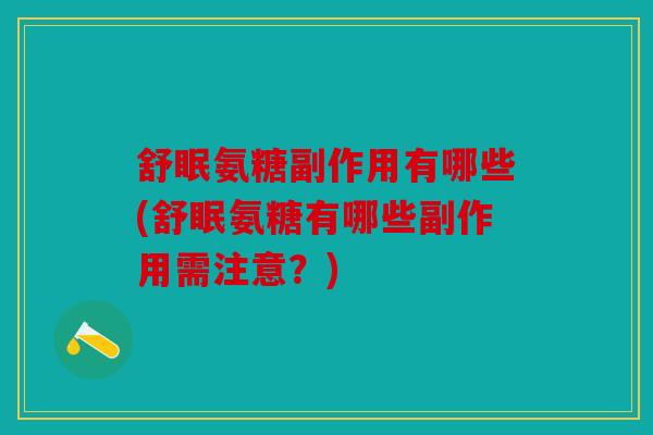 舒眠氨糖副作用有哪些(舒眠氨糖有哪些副作用需注意?) 舒眠氨糖副作用有哪些(舒眠氨糖有哪些副作用需注意?)