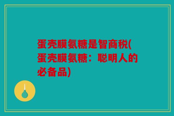 蛋壳膜氨糖是智商税(蛋壳膜氨糖：聪明人的必备品)