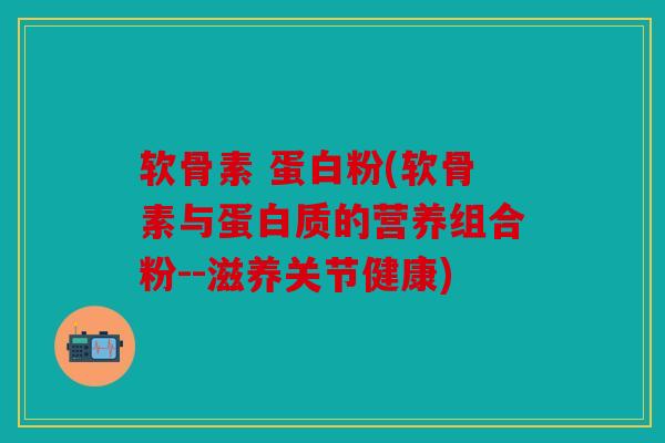 软骨素 蛋白粉(软骨素与蛋白质的营养组合粉--滋养关节健康)