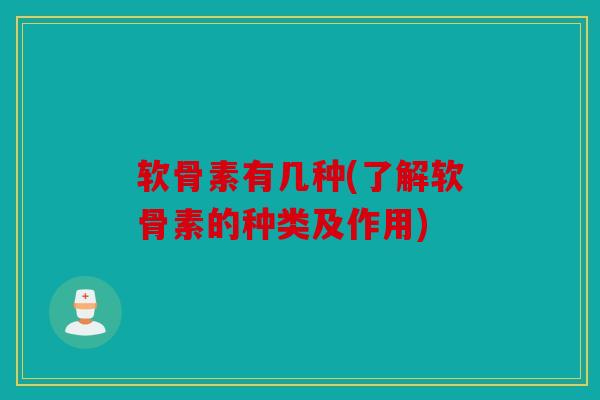 软骨素有几种(了解软骨素的种类及作用)