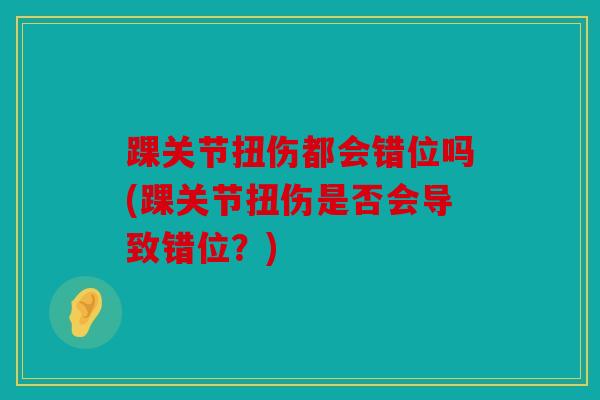 踝关节扭伤都会错位吗(踝关节扭伤是否会导致错位？)