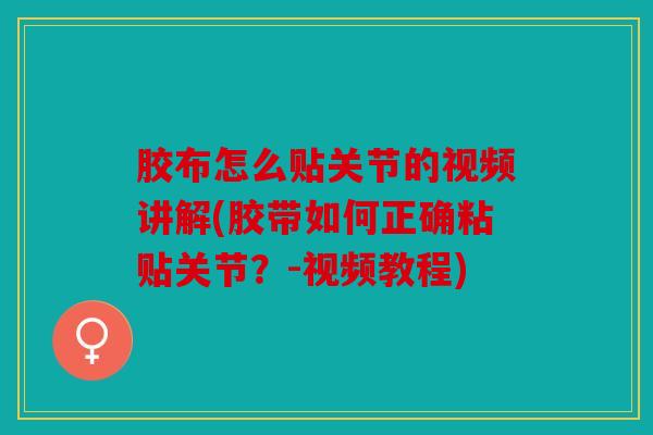 胶布怎么贴关节的视频讲解(胶带如何正确粘贴关节？-视频教程)