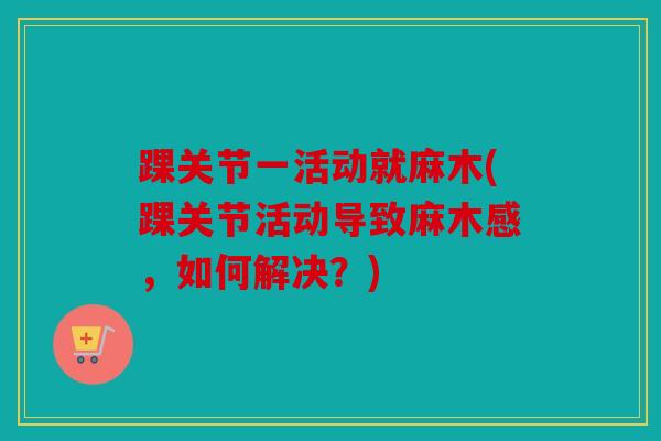 踝关节一活动就麻木(踝关节活动导致麻木感，如何解决？)