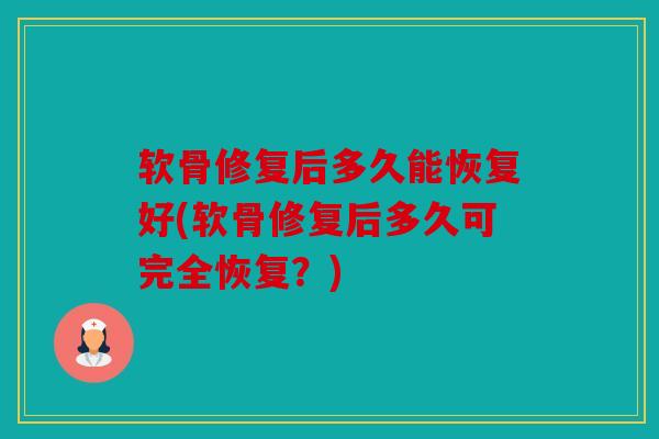 软骨修复后多久能恢复好(软骨修复后多久可完全恢复?) 软骨修复后多久能恢复好(软骨修复后多久可完全恢复?)