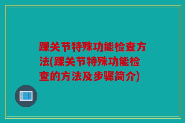 踝关节特殊功能检查方法(踝关节特殊功能检查的方法及步骤简介) 踝关节特殊功能检查方法(踝关节特殊功能检查的方法及步骤简介)