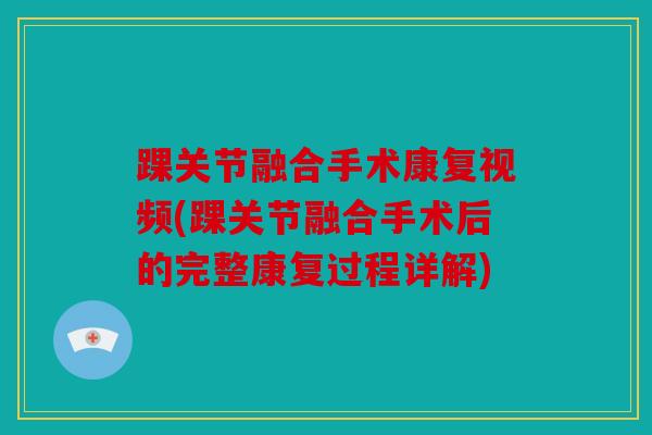 踝关节融合手术康复视频(踝关节融合手术后的完整康复过程详解) 踝关节融合手术康复视频(踝关节融合手术后的完整康复过程详解)