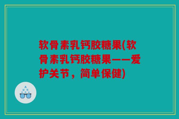 软骨素乳钙胶糖果(软骨素乳钙胶糖果——爱护关节，简单保健)