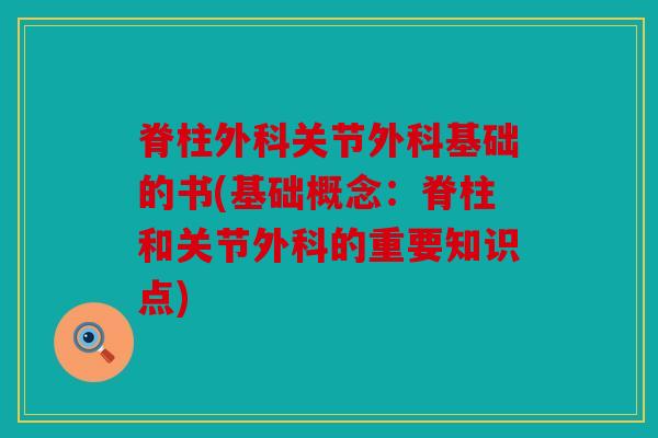 脊柱外科关节外科基础的书(基础概念:脊柱和关节外科的重要知识点) 脊柱外科关节外科基础的书(基础概念:脊柱和关节外科的重要知识点)